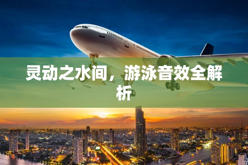 灵动之水间，游泳音效全解析