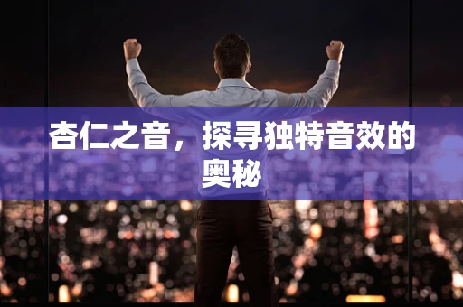 杏仁之音，探寻独特音效的奥秘
