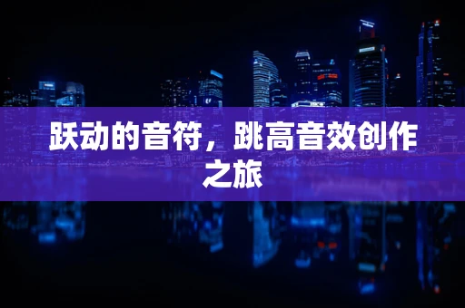 跃动的音符，跳高音效创作之旅