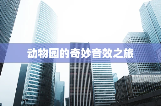 动物园的奇妙音效之旅