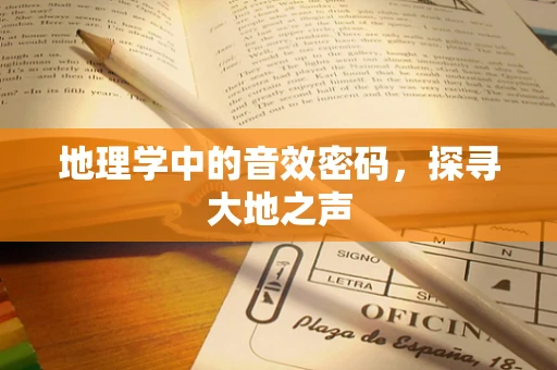 地理学中的音效密码，探寻大地之声