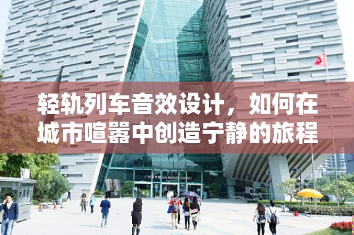 轻轨列车音效设计，如何在城市喧嚣中创造宁静的旅程？