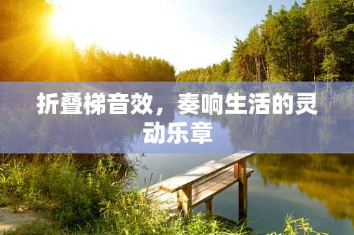 折叠梯音效，奏响生活的灵动乐章