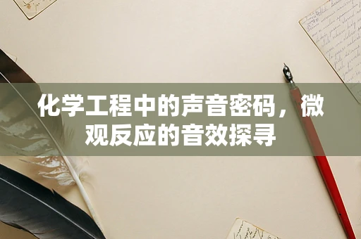 化学工程中的声音密码，微观反应的音效探寻