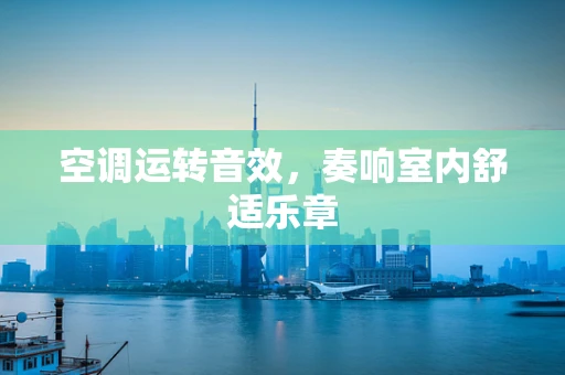 空调运转音效，奏响室内舒适乐章