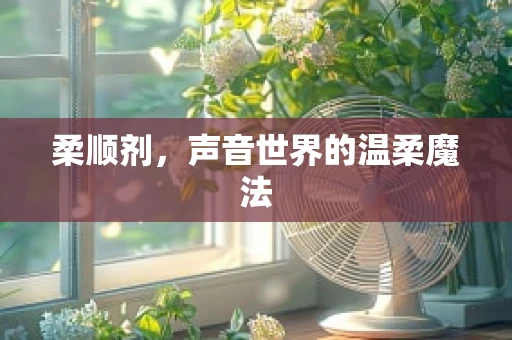 柔顺剂，声音世界的温柔魔法
