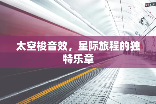 太空梭音效，星际旅程的独特乐章