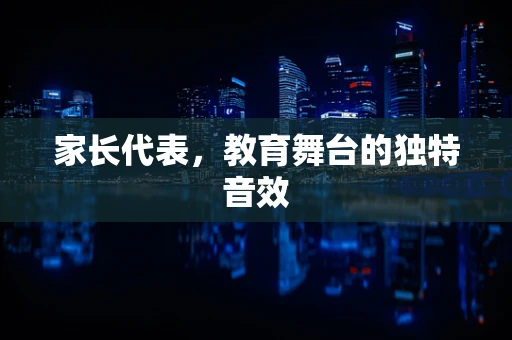 家长代表，教育舞台的独特音效
