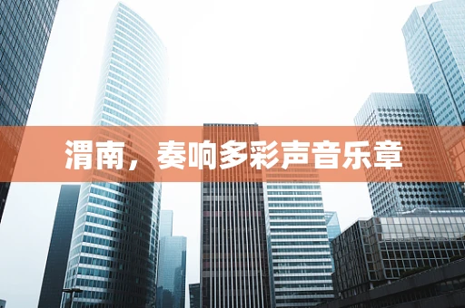 渭南，奏响多彩声音乐章