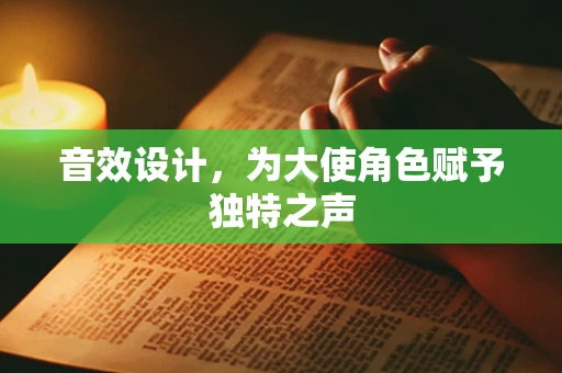 音效设计，为大使角色赋予独特之声