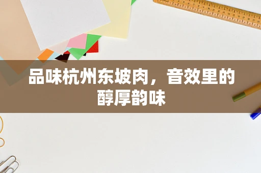 品味杭州东坡肉，音效里的醇厚韵味