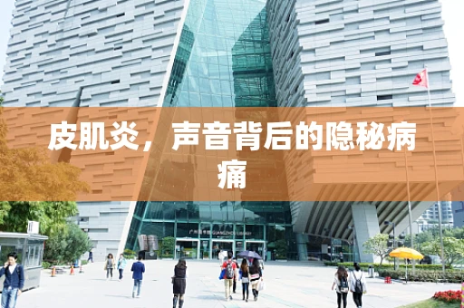 皮肌炎，声音背后的隐秘病痛