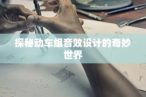 探秘动车组音效设计的奇妙世界