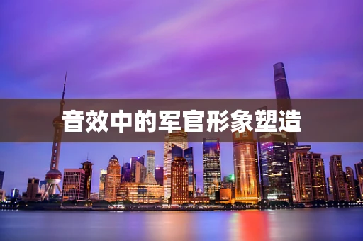 音效中的军官形象塑造