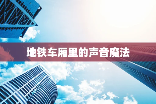 地铁车厢里的声音魔法