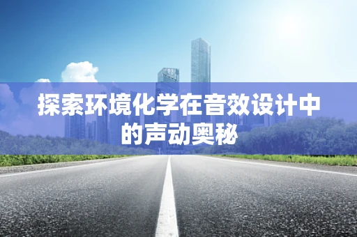 探索环境化学在音效设计中的声动奥秘