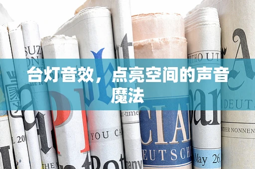 台灯音效，点亮空间的声音魔法