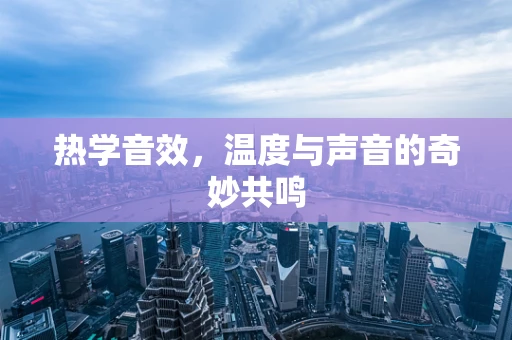 热学音效，温度与声音的奇妙共鸣