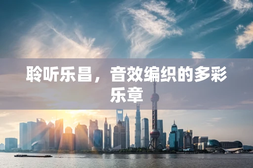 聆听乐昌，音效编织的多彩乐章