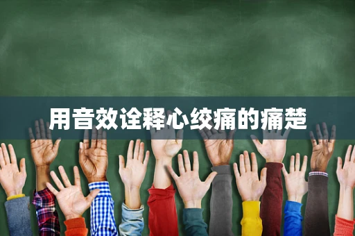 用音效诠释心绞痛的痛楚