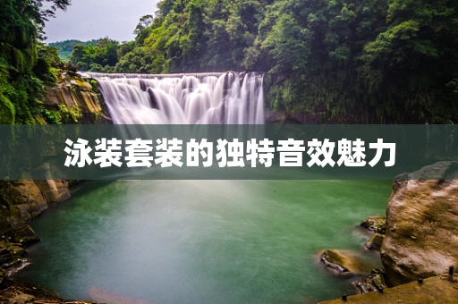 泳装套装的独特音效魅力