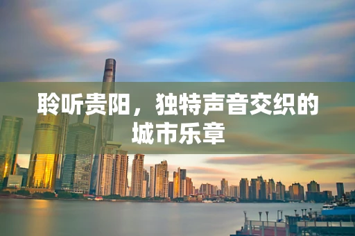 聆听贵阳，独特声音交织的城市乐章