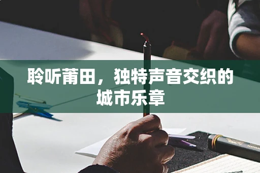 聆听莆田，独特声音交织的城市乐章