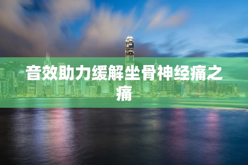 音效助力缓解坐骨神经痛之痛
