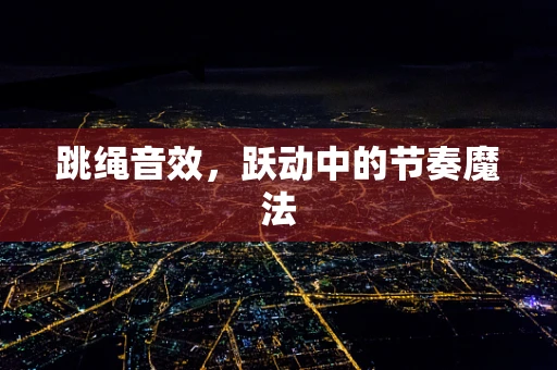 跳绳音效，跃动中的节奏魔法