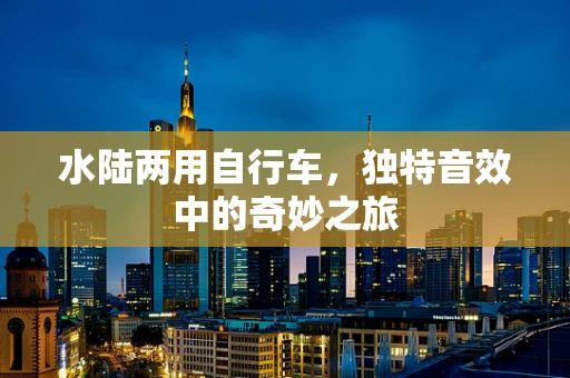 水陆两用自行车，独特音效中的奇妙之旅
