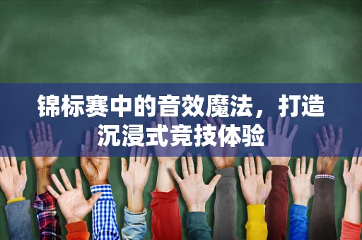 锦标赛中的音效魔法，打造沉浸式竞技体验