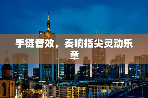 手链音效，奏响指尖灵动乐章