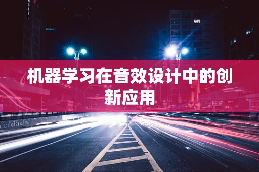机器学习在音效设计中的创新应用