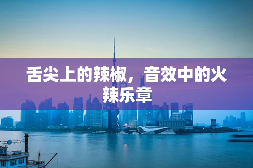 舌尖上的辣椒，音效中的火辣乐章