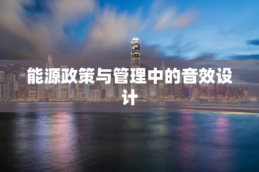 能源政策与管理中的音效设计