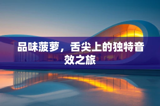 品味菠萝，舌尖上的独特音效之旅