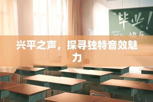 兴平之声，探寻独特音效魅力