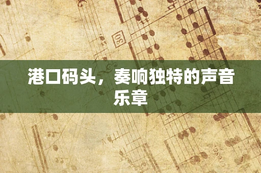 港口码头，奏响独特的声音乐章