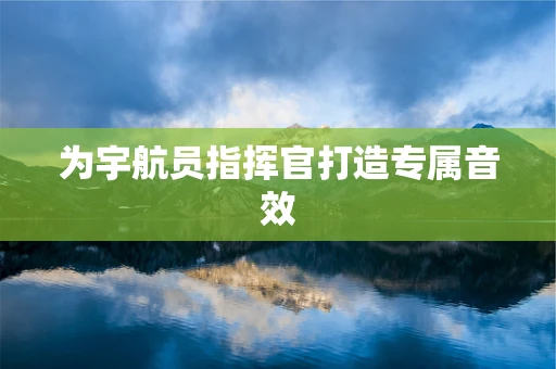 为宇航员指挥官打造专属音效