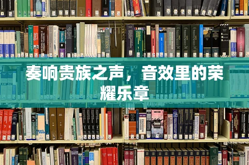 奏响贵族之声，音效里的荣耀乐章