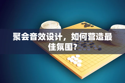 聚会音效设计，如何营造最佳氛围？