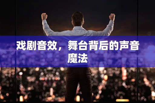 戏剧音效，舞台背后的声音魔法