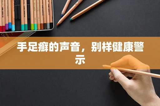 手足癣的声音，别样健康警示