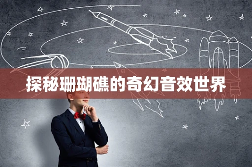 探秘珊瑚礁的奇幻音效世界