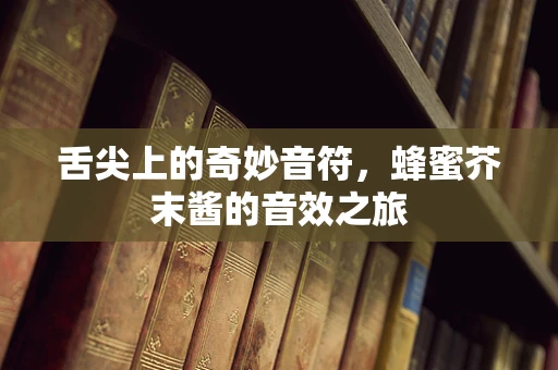 舌尖上的奇妙音符，蜂蜜芥末酱的音效之旅