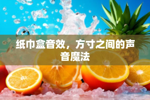纸巾盒音效，方寸之间的声音魔法