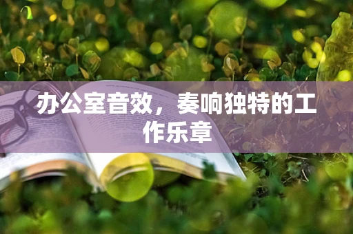 办公室音效，奏响独特的工作乐章