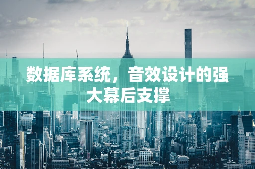 数据库系统，音效设计的强大幕后支撑