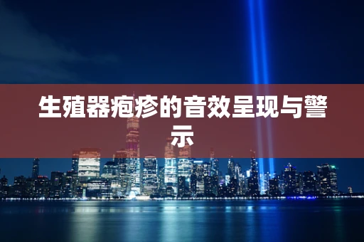 生殖器疱疹的音效呈现与警示