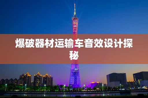 爆破器材运输车音效设计探秘